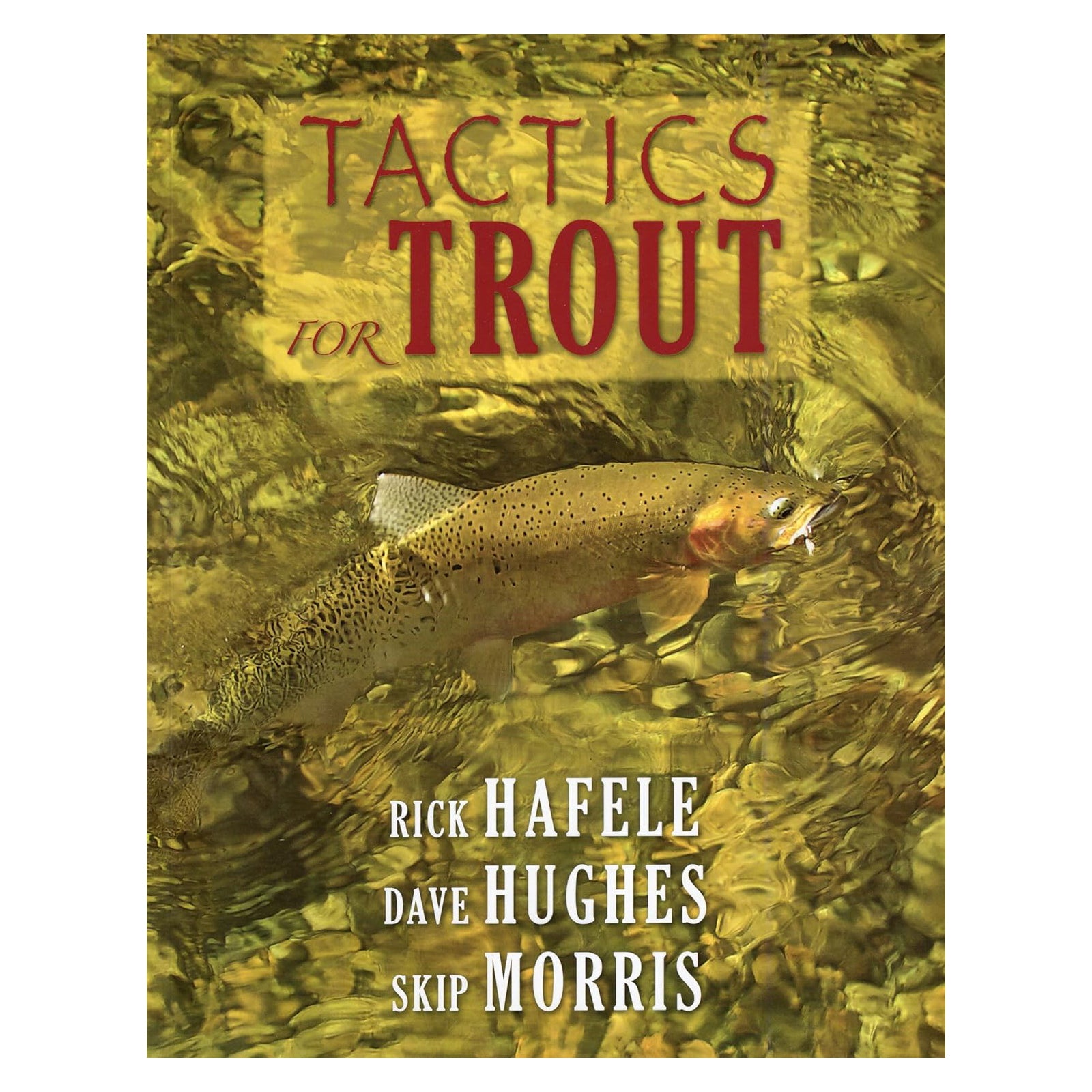 TACTICS FOR TROUT  - RICK HAFELE, DAVE HUGHES, SKIP MORRIS